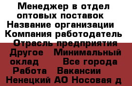 Менеджер в отдел оптовых поставок › Название организации ­ Компания-работодатель › Отрасль предприятия ­ Другое › Минимальный оклад ­ 1 - Все города Работа » Вакансии   . Ненецкий АО,Носовая д.